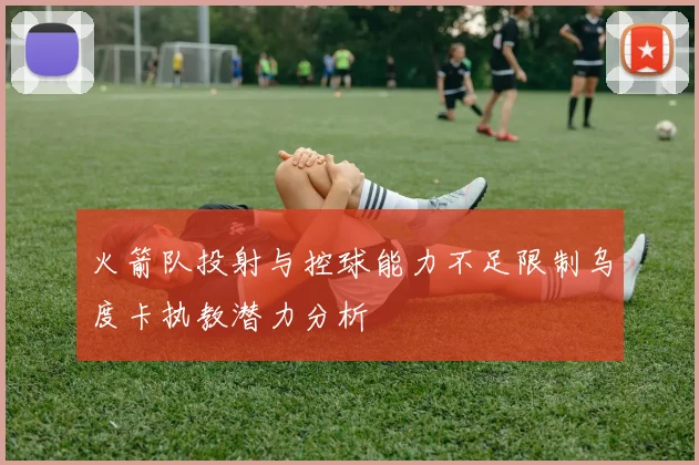 火箭队投射与控球能力不足限制乌度卡执教潜力分析