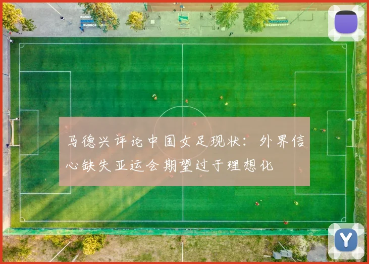 马德兴评论中国女足现状：外界信心缺失亚运会期望过于理想化