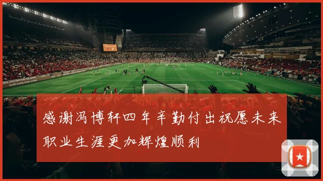 感谢冯博轩四年辛勤付出祝愿未来职业生涯更加辉煌顺利