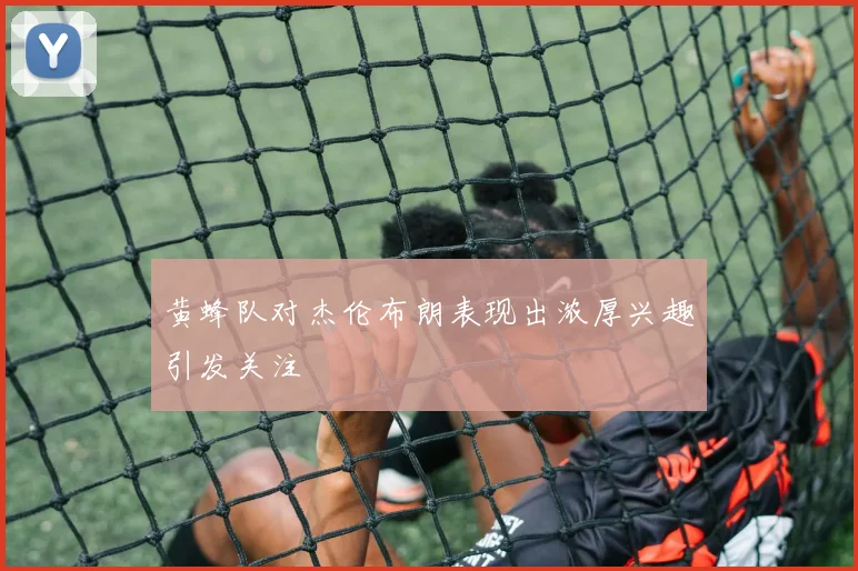 黄蜂队对杰伦布朗表现出浓厚兴趣引发关注